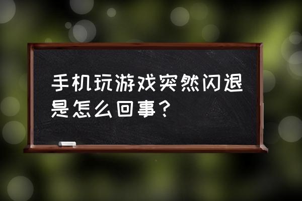 手机玩游戏为什么突然退出来 手机玩游戏突然闪退是怎么回事？