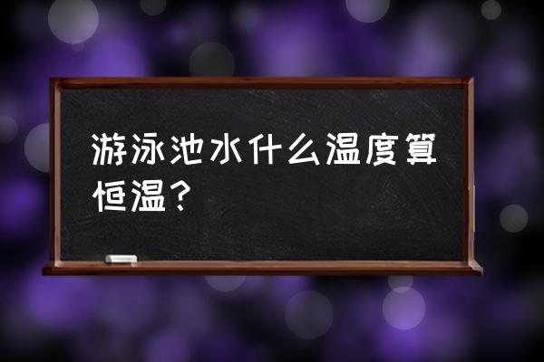 恒温游泳池什么意思 游泳池水什么温度算恒温？