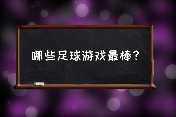 单机足球游戏哪个最好 哪些足球游戏最棒？