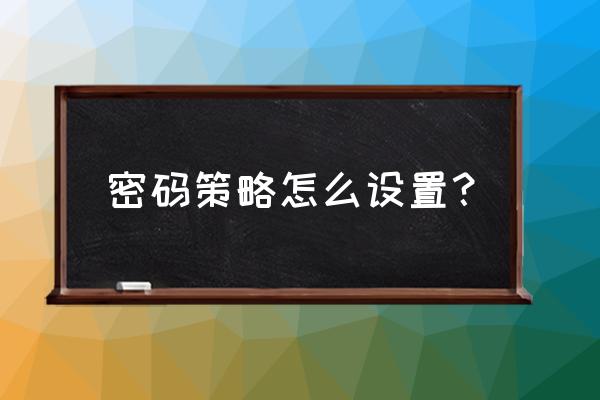 如何启用强密码安全策略 密码策略怎么设置？