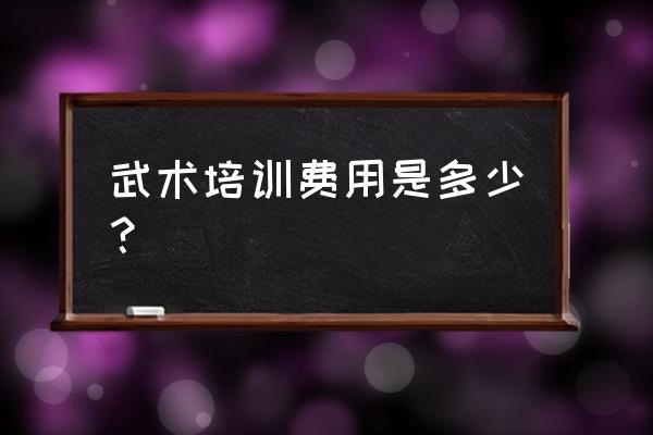 武术培训中心怎么收费的 武术培训费用是多少？