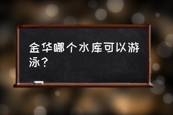 金华有什么游泳的地方 金华哪个水库可以游泳？