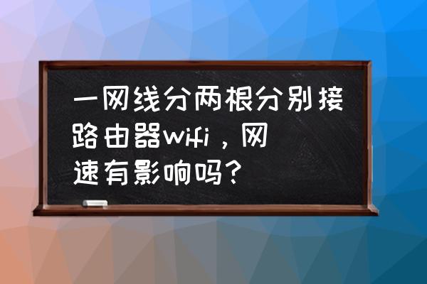 路由器有两根线会影响网速吗 一网线分两根分别接路由器wifi，网速有影响吗？