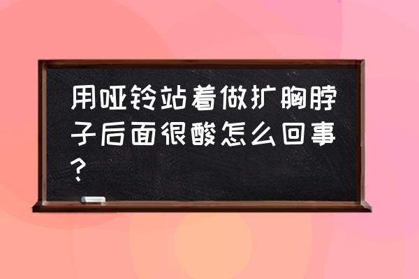 为什么举哑铃脖子难受 用哑铃站着做扩胸脖子后面很酸怎么回事？