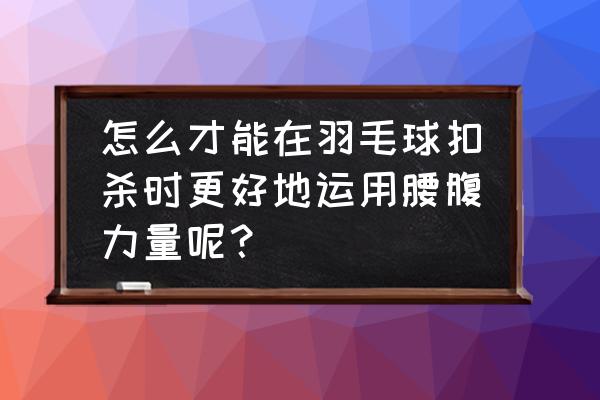 打羽毛球怎样锻炼腰部 怎么才能在羽毛球扣杀时更好地运用腰腹力量呢？