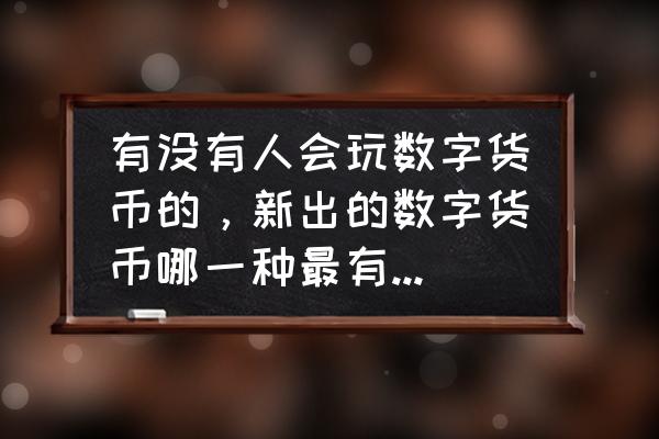 哪种数字货币涨的快 有没有人会玩数字货币的，新出的数字货币哪一种最有升值的潜力？