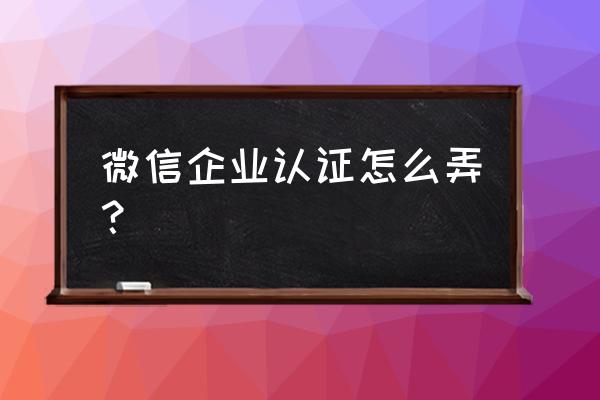 企业公众号如何微信认证 微信企业认证怎么弄？