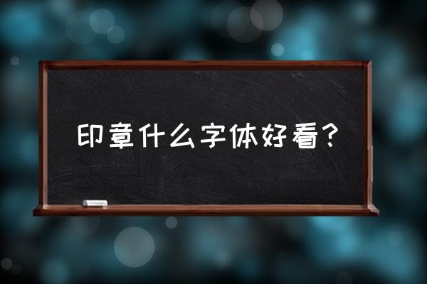 泥塑上用的印章适合哪种字体 印章什么字体好看？