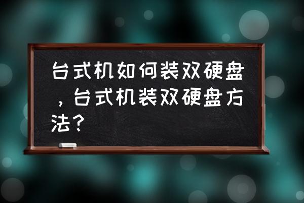 台式电脑怎么装俩硬盘 台式机如何装双硬盘，台式机装双硬盘方法？