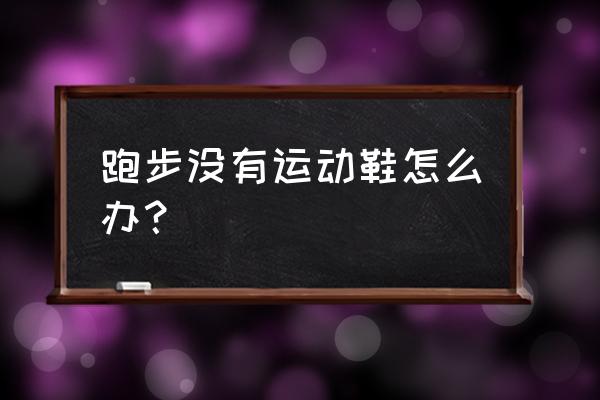 老北京跑步鞋怎么样 跑步没有运动鞋怎么办？