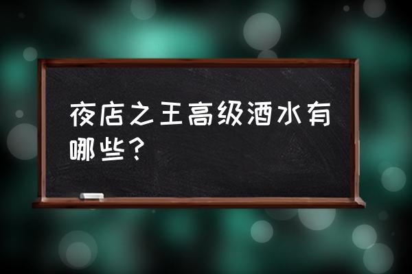 腾讯夜店之王如何调制酒水 夜店之王高级酒水有哪些？