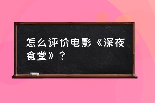 深夜食堂拳击手几集 怎么评价电影《深夜食堂》？