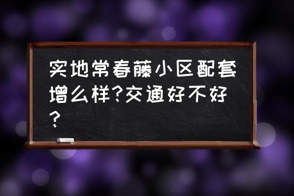 实地常春藤的智能家居怎么样 实地常春藤小区配套增么样?交通好不好？