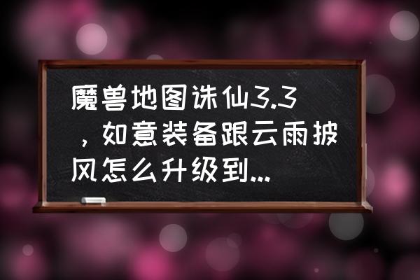 魔兽世界披风如何升级 魔兽地图诛仙3.3，如意装备跟云雨披风怎么升级到MAX？