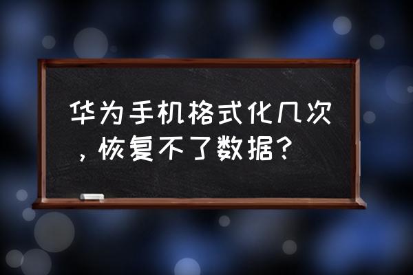 格式化后能恢复数据吗华为 华为手机格式化几次，恢复不了数据？