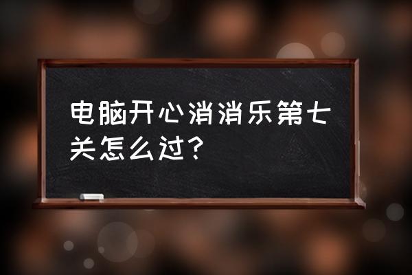 消消乐701关怎么过 电脑开心消消乐第七关怎么过？