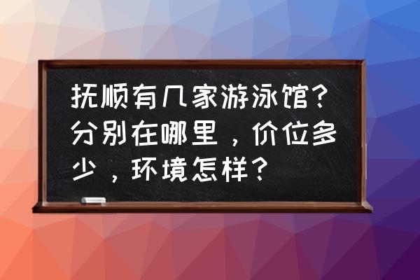 抚顺市有多少家游泳馆 抚顺有几家游泳馆？分别在哪里，价位多少，环境怎样？