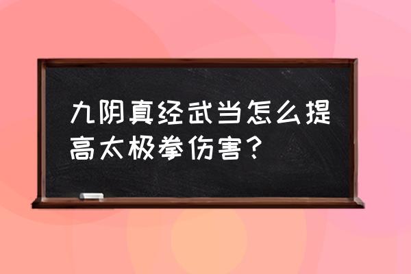 九阴真经武当太极拳在哪换 九阴真经武当怎么提高太极拳伤害？