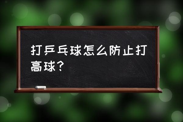 怎样拉远台不转半高球乒乓球 打乒乓球怎么防止打高球？