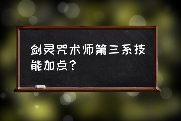 剑灵咒术锁定哪些技能 剑灵咒术师第三系技能加点？