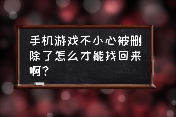 如果把手机游戏删了怎么办 手机游戏不小心被删除了怎么才能找回来啊？