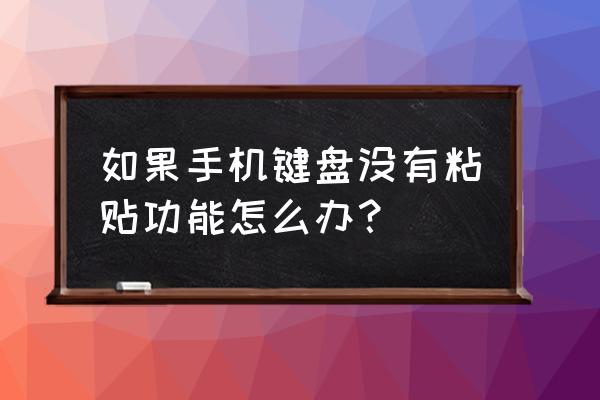 在手机键盘上怎么找复制粘贴 如果手机键盘没有粘贴功能怎么办？