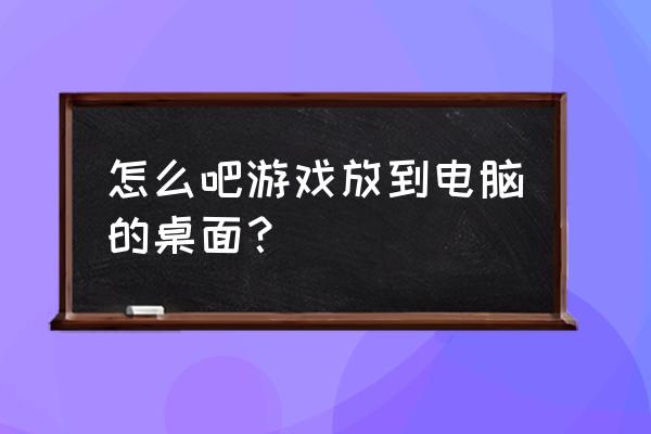 网页游戏怎么添加在桌面上 怎么吧游戏放到电脑的桌面？