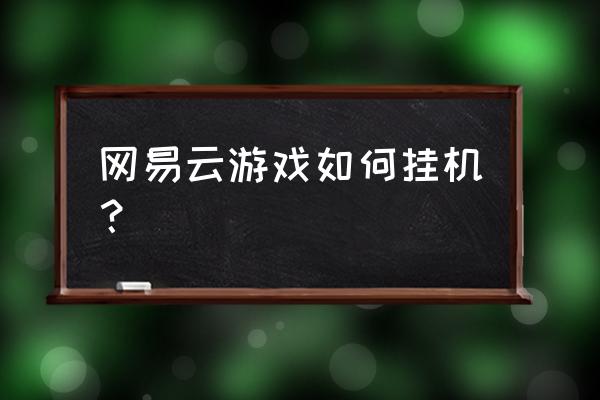 网易云音乐游戏怎么过 网易云游戏如何挂机？