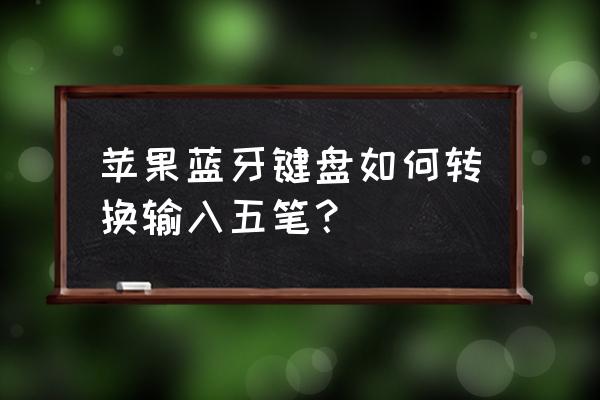 手机能用无线键盘打五笔吗 苹果蓝牙键盘如何转换输入五笔？