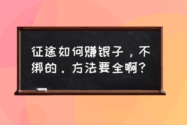 手游征途如何打造不绑定的 征途如何赚银子，不绑的。方法要全啊？