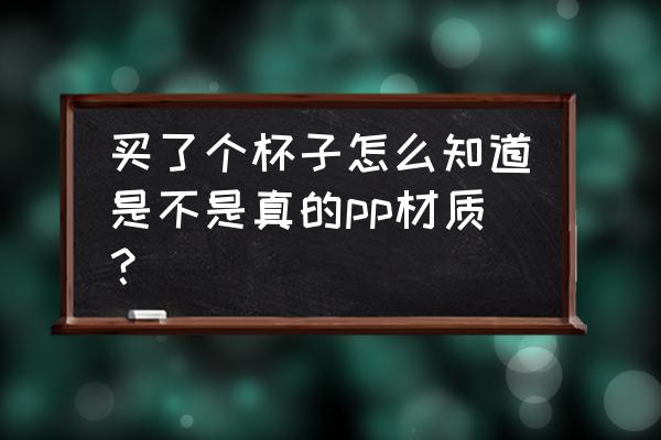 怎么知道水壶是不是pp的 买了个杯子怎么知道是不是真的pp材质？