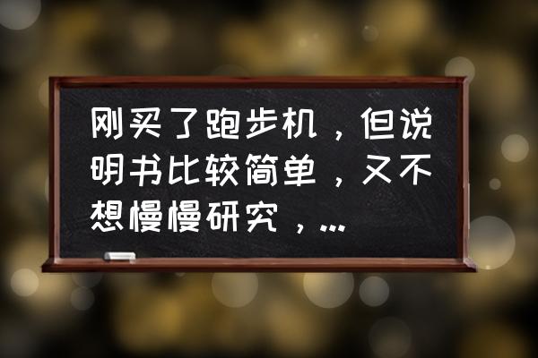 跑步机怎么调速度坡度 刚买了跑步机，但说明书比较简单，又不想慢慢研究，求具体的指南，怎么手动调速度，坡度什么的。谢谢？