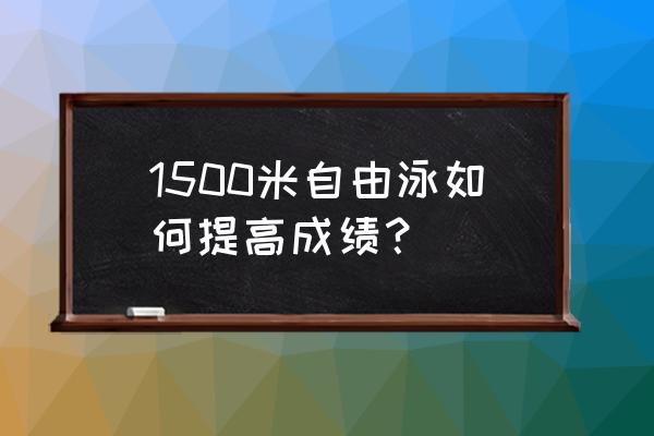 自由泳如何提高成绩 1500米自由泳如何提高成绩？