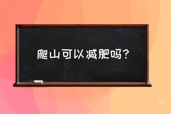 爬山多久可以看到减肥效果 爬山可以减肥吗？