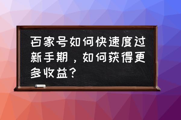 百家号怎么提高过原创分值 百家号如何快速度过新手期，如何获得更多收益？