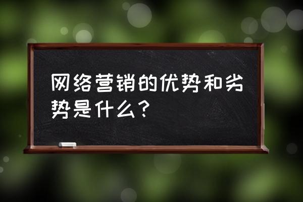 网络销售你有什么优势和劣势 网络营销的优势和劣势是什么？