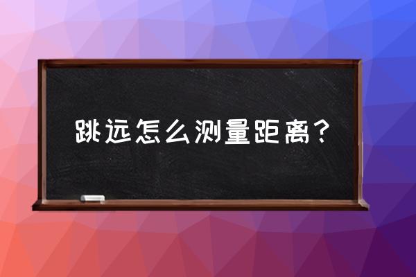 急行跳远是不是从跳板处测量 跳远怎么测量距离？