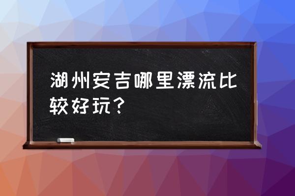 安吉龙王山漂流儿童限高多少 湖州安吉哪里漂流比较好玩？