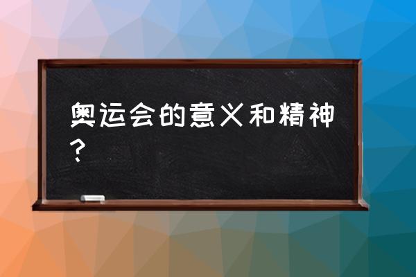 如何理解奥运精神 奥运会的意义和精神？