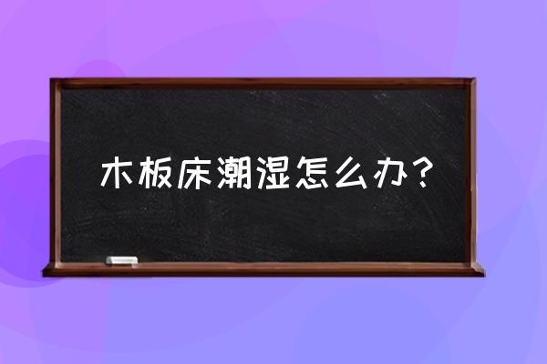 木板床怎样才能不潮湿防潮垫 木板床潮湿怎么办？