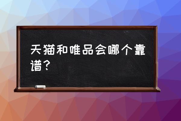 唯品会跟天猫哪个好 天猫和唯品会哪个靠谱？