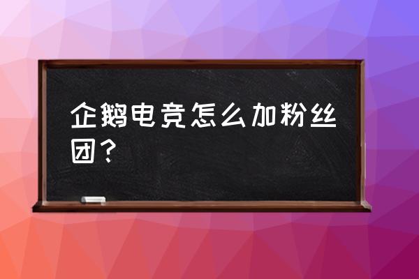 企鹅电竞中粉丝怎么刷 企鹅电竞怎么加粉丝团？