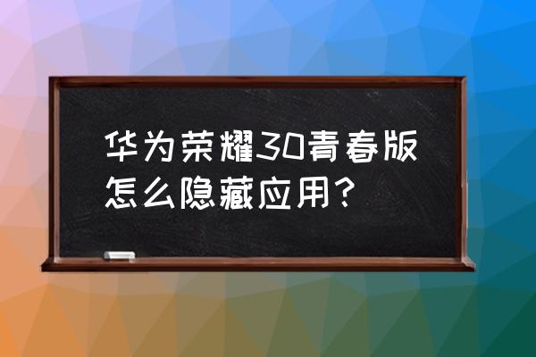 华为手机青春版怎么隐藏应用程序 华为荣耀30青春版怎么隐藏应用？