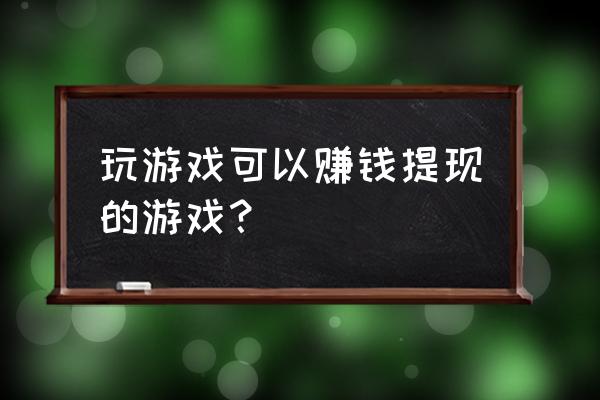 什么小游戏可以提现 玩游戏可以赚钱提现的游戏？