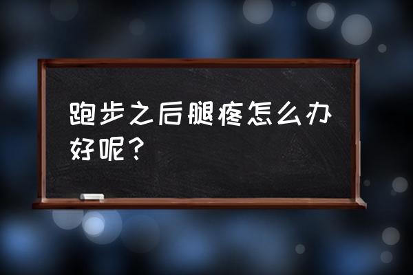 跑步后几天腿酸疼怎么办 跑步之后腿疼怎么办好呢？