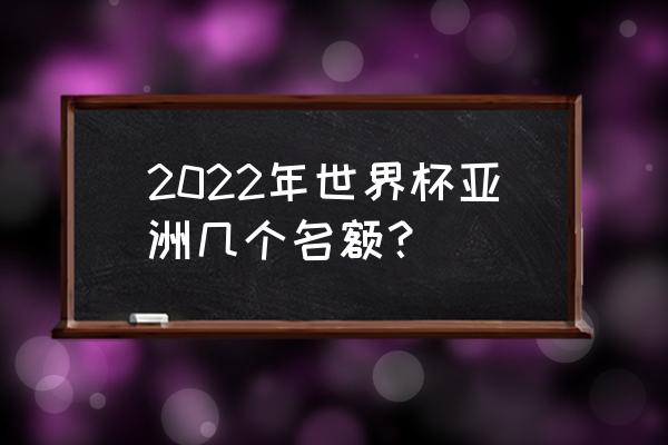 卡塔尔世界杯先用亚洲名额吗 2022年世界杯亚洲几个名额？