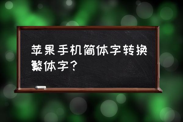 苹果手机怎么改成繁体字体 苹果手机简体字转换繁体字？