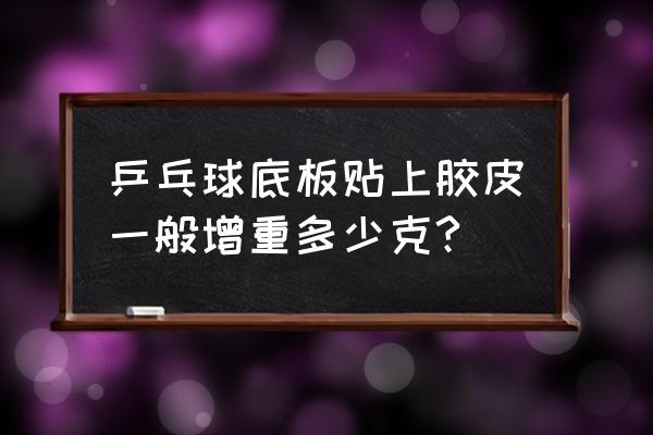 乒乓球拍加双面胶皮多重为好 乒乓球底板贴上胶皮一般增重多少克?