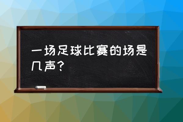 同学们在踢足球的拼音怎么写 一场足球比赛的场是几声？