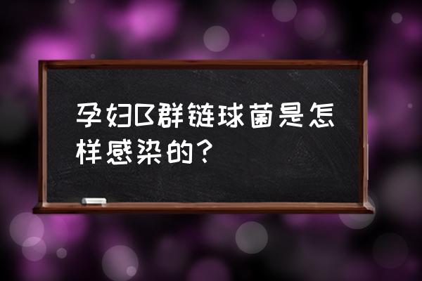 链球菌感染是什么原因引起 孕妇B群链球菌是怎样感染的？